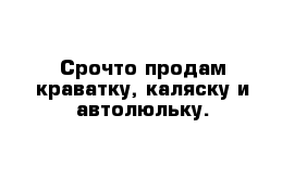 Срочто продам краватку, каляску и автолюльку.